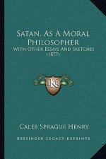 Satan, as a Moral Philosopher: With Other Essays and Sketches (1877)