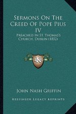 Sermons on the Creed of Pope Pius IV: Preached in St. Thomas's Church, Dublin (1852)