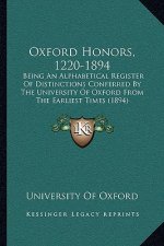 Oxford Honors, 1220-1894: Being an Alphabetical Register of Distinctions Conferred by the University of Oxford from the Earliest Times (1894)