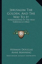 Jerusalem the Golden, and the Way to It: Foreshadowed by the Holy Tabernacle (1862)