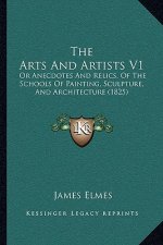 The Arts and Artists V1: Or Anecdotes and Relics, of the Schools of Painting, Sculpture, and Architecture (1825)