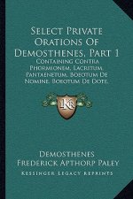 Select Private Orations of Demosthenes, Part 1: Containing Contra Phormionem, Lacritum, Pantaenetum, Boeotum de Nomine, Boeotum de Dote, Dionysodorum