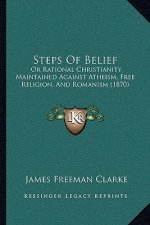 Steps of Belief: Or Rational Christianity Maintained Against Atheism, Free Religion, and Romanism (1870)