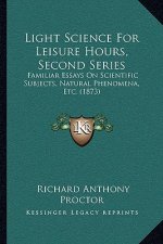Light Science for Leisure Hours, Second Series: Familiar Essays on Scientific Subjects, Natural Phenomena, Etc. (1873)