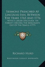 Sermons Preached at Lincolns-Inn, Between the Years 1765 and 1776: With a Larger Discourse, on Christ's Driving the Merchants Out of the Temple (1777)
