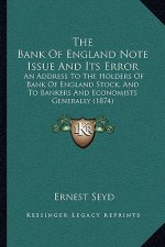 The Bank of England Note Issue and Its Error: An Address to the Holders of Bank of England Stock, and to Bankers and Economists Generally (1874)