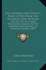 One Hundred and Twenty-Nine Letters from the Reverend John Newton: Late Rector of St. Mary Woolnoth, London, to the Reverend William Bull, of Newport
