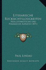 Literarische Rucksichtslosigkeiten: Feuilletonistische Und Polemische Aufsatze (1871)