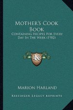 Mother's Cook Book: Containing Recipes for Every Day in the Week (1902)