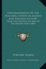 Synchronology Of The Principal Events In Sacred And Profane History: From The Creation Of Man To The Present Time (1869)