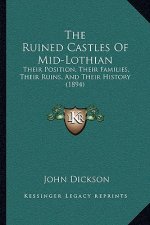 The Ruined Castles Of Mid-Lothian: Their Position, Their Families, Their Ruins, And Their History (1894)