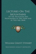 Lectures on the Mountains: Or the Highlands and Highlanders as They Were and as They Are (1860)