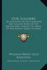 Our Soldiers: Or Anecdotes of the Campaigns and Gallant Deeds of the British Army, During the Reign of Her Majesty Queen Victoria (1