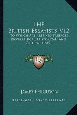 The British Essayists V12: To Which Are Prefixed Prefaces Biographical, Historical, and Critical (1819)
