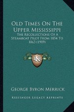 Old Times on the Upper Mississippi: The Recollections of a Steamboat Pilot from 1854 to 1863 (1909)