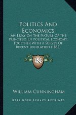 Politics and Economics: An Essay on the Nature of the Principles of Political Economy, Together with a Survey of Recent Legislation (1885)