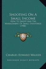 Shooting on a Small Income: How to Shoot and the Management of Small Shootings (1900)