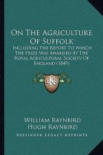 On the Agriculture of Suffolk: Including the Report to Which the Prize Was Awarded by the Royal Agricultural Society of England (1849)