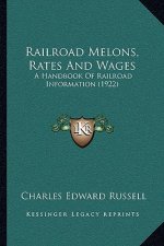 Railroad Melons, Rates and Wages: A Handbook of Railroad Information (1922)