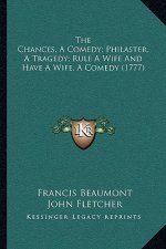 The Chances, a Comedy; Philaster, a Tragedy; Rule a Wife and Have a Wife, a Comedy (1777)