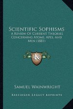 Scientific Sophisms: A Review of Current Theories Concerning Atoms, Apes, and Men (1881)