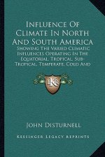 Influence of Climate in North and South America: Showing the Varied Climatic Influences Operating in the Equatorial, Tropical, Sub-Tropical, Temperate