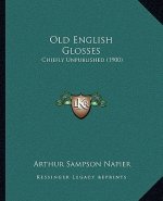 Old English Glosses: Chiefly Unpublished (1900)