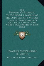 The Beauties of Emanuel Swedenborg, Comprising His Opinions and Visions: Collected from Upwards of Forty Large Volumes of His Works Closely Printed in