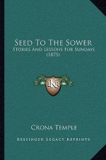Seed To The Sower: Stories And Lessons For Sundays (1875)