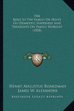 The Bible in the Family or Hints on Domestic Happiness and Thoughts on Family Worship (1858)