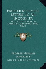 Prosper Merimee's Letters to an Incognita: With Recollections by Lamartine and George Sand (1874)