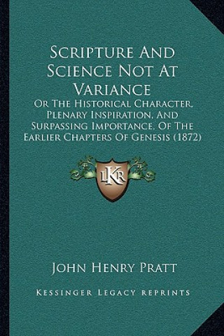 Scripture and Science Not at Variance: Or the Historical Character, Plenary Inspiration, and Surpassing Importance, of the Earlier Chapters of Genesis