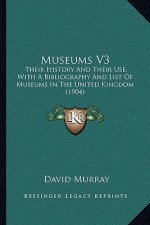 Museums V3: Their History and Their Use, with a Bibliography and List of Museums in the United Kingdom (1904)