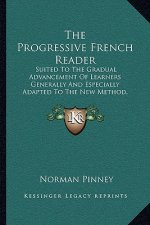 The Progressive French Reader: Suited to the Gradual Advancement of Learners Generally and Especially Adapted to the New Method, with Notes and a Lex