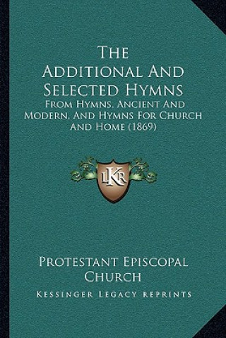 The Additional and Selected Hymns: From Hymns, Ancient and Modern, and Hymns for Church and Home (1869)