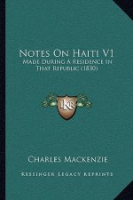 Notes On Haiti V1: Made During A Residence In That Republic (1830)