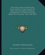 Selections from Unpublished Manuscripts in the College of Arms and the British Museum Illustrating the Reign of Mary Queen of Scotland, 1543-1568 (183