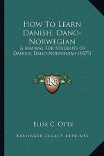 How to Learn Danish, Dano-Norwegian: A Manual for Students of Danish, Dano-Norwegian (1879)
