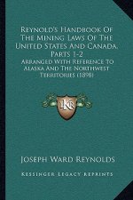 Reynold's Handbook of the Mining Laws of the United States and Canada, Parts 1-2: Arranged with Reference to Alaska and the Northwest Territories (189