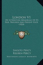 London V1: Or Interesting Memorials of Its Rise, Progress and Present State (1824)