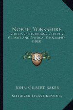 North Yorkshire: Studies of Its Botany, Geology, Climate and Physical Geography (1863)