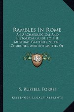 Rambles in Rome: An Archaeological and Historical Guide to the Museums, Galleries, Villas, Churches, and Antiquities of Rome and the Ca