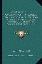 Solutions to the Questions of the General Examination at Easter, 1848: Conducted by Her Majesty's Inspectors of Schools for Awarding Certificates (184