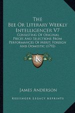 The Bee or Literary Weekly Intelligencer V7: Consisting of Original Pieces and Selections from Performances of Merit, Foreign and Domestic (1792)