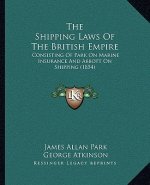 The Shipping Laws of the British Empire: Consisting of Park on Marine Insurance and Abbott on Shipping (1854)