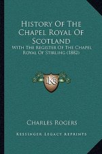 History Of The Chapel Royal Of Scotland: With The Register Of The Chapel Royal Of Stirling (1882)
