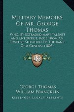 Military Memoirs of Mr. George Thomas: Who, by Extraordinary Talents and Enterprise, Rose from an Obscure Situation to the Rank of a General (1805)