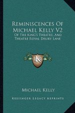 Reminiscences of Michael Kelly V2: Of the King's Theatre, and Theatre Royal Drury Lane: Including a Period of Nearly Half a Century (1826)