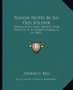Rough Notes by an Old Soldier: During Fifty Years' Service, from Ensign G. B. to Major-General C. B. (1867)