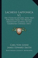 Lachesis Lapponica V1: Or a Tour in Lapland, Now First Published from the Original Manuscript Journal of the Celebrated Linnaeus (1811)